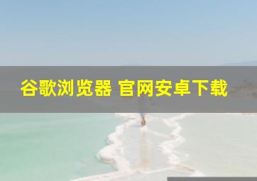 谷歌浏览器 官网安卓下载